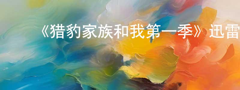 陈轶男的动漫综艺大全,《猎豹家族和我第一季》迅雷下载/在线观看-选秀综艺-美剧天堂